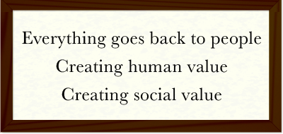 Everything goes back to people -- Creating human value -- Creating social value