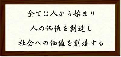全ては人から始まり 人の価値を創造し 社会への価値を創造する