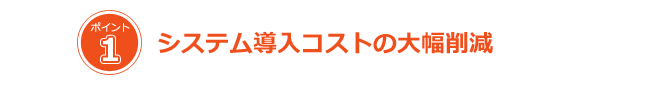 システム導入コストの大幅削減