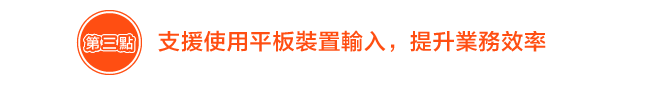 支援使用平板裝置輸入，提升業務效率